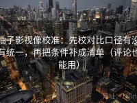 柚子影视像校准：先校对比口径有没有统一，再把条件补成清单（评论也能用）