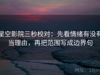 星空影院三秒校对：先看情绪有没有当理由，再把范围写成边界句