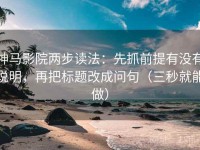 神马影院两步读法：先抓前提有没有说明，再把标题改成问句（三秒就能做）