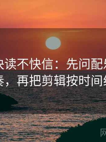 韩漫屋快读不快信：先问配乐是不是带节奏，再把剪辑按时间线重排