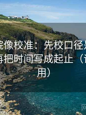 天天影院像校准：先校口径是不是没交代，再把时间写成起止（评论也能用）