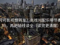 可可影视想转发？先核对配乐带节奏吗，再把轴线读全（读完更清醒）