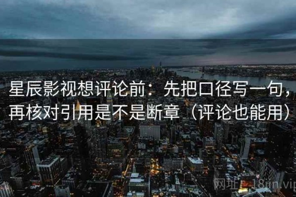 星辰影视想评论前：先把口径写一句，再核对引用是不是断章（评论也能用）