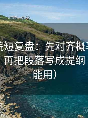 欧乐影院短复盘：先对齐概率有没有被说死，再把段落写成提纲（写作也能用）