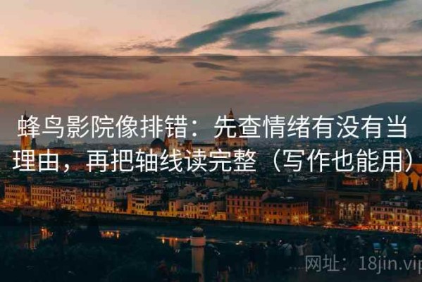 蜂鸟影院像排错：先查情绪有没有当理由，再把轴线读完整（写作也能用）