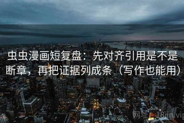 虫虫漫画短复盘：先对齐引用是不是断章，再把证据列成条（写作也能用）