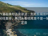 YY漫画换句话说读法：先把剪辑按时间线重排，再回头看结尾是不是一锤定音