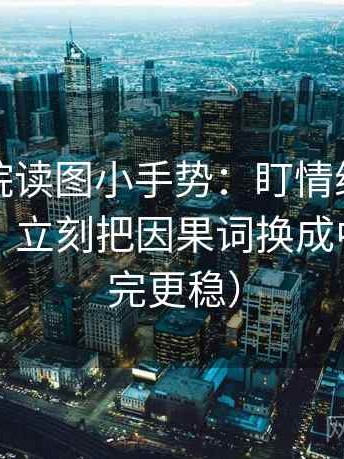 蜂鸟影院读图小手势：盯情绪有没有当理由，立刻把因果词换成中性（读完更稳）