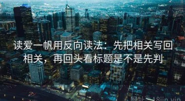读爱一帆用反向读法：先把相关写回相关，再回头看标题是不是先判