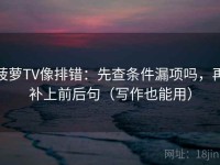 菠萝TV像排错：先查条件漏项吗，再补上前后句（写作也能用）