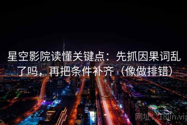 星空影院读懂关键点：先抓因果词乱了吗，再把条件补齐（像做排错）