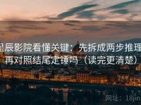 星辰影院看懂关键：先拆成两步推理，再对照结尾定锤吗（读完更清楚）