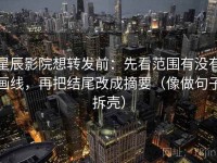星辰影院想转发前：先看范围有没有画线，再把结尾改成摘要（像做句子拆壳）