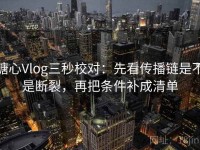 糖心Vlog三秒校对：先看传播链是不是断裂，再把条件补成清单