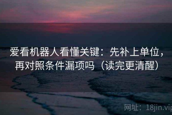 爱看机器人看懂关键：先补上单位，再对照条件漏项吗（读完更清醒）