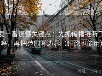 爱一番读懂关键点：先抓传播链断了吗，再把范围写边界（评论也能用）