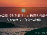 神马影视别急着信：对标题先判吗先去掉情绪词（像做小流程）