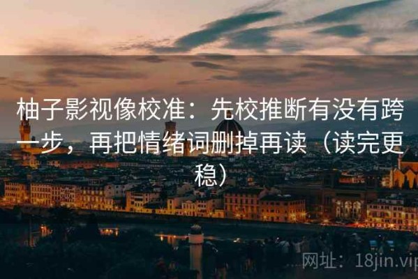 柚子影视像校准：先校推断有没有跨一步，再把情绪词删掉再读（读完更稳）