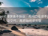 age动漫快读不快信：先问口径是不是没交代，再把轴线读完整