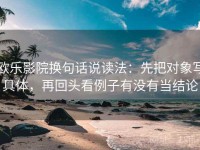 欧乐影院换句话说读法：先把对象写具体，再回头看例子有没有当结论