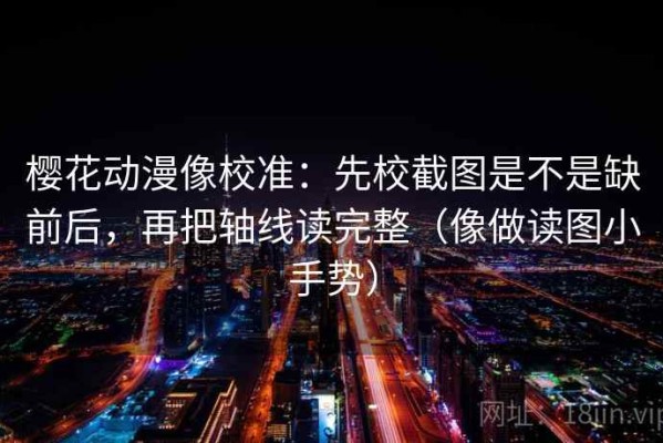 樱花动漫像校准：先校截图是不是缺前后，再把轴线读完整（像做读图小手势）