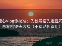 糖心Vlog像校准：先校导语先定性吗，再写明镜头选择（不费劲但管用）