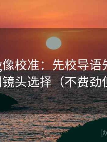 糖心Vlog像校准：先校导语先定性吗，再写明镜头选择（不费劲但管用）