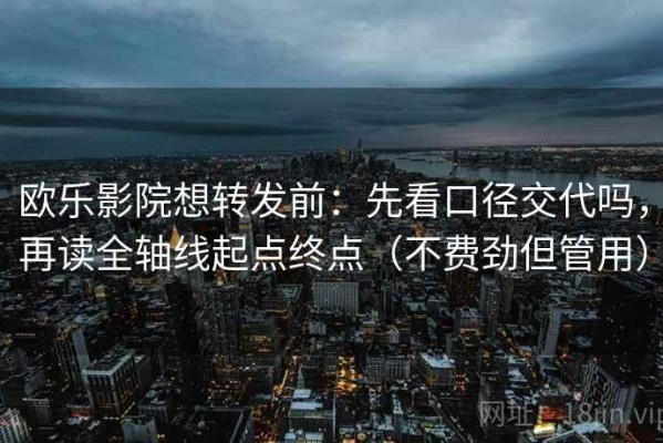 欧乐影院想转发前：先看口径交代吗，再读全轴线起点终点（不费劲但管用）