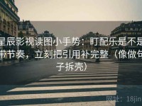 星辰影视读图小手势：盯配乐是不是带节奏，立刻把引用补完整（像做句子拆壳）