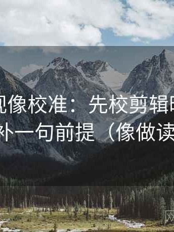 神马影视像校准：先校剪辑暗示因果吗，再补一句前提（像做读写动作）