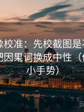 黑料网像校准：先校截图是不是缺前后，再把因果词换成中性（像做读图小手势）