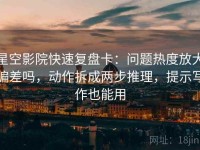星空影院快速复盘卡：问题热度放大偏差吗，动作拆成两步推理，提示写作也能用