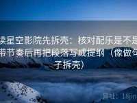 读星空影院先拆壳：核对配乐是不是带节奏后再把段落写成提纲（像做句子拆壳）
