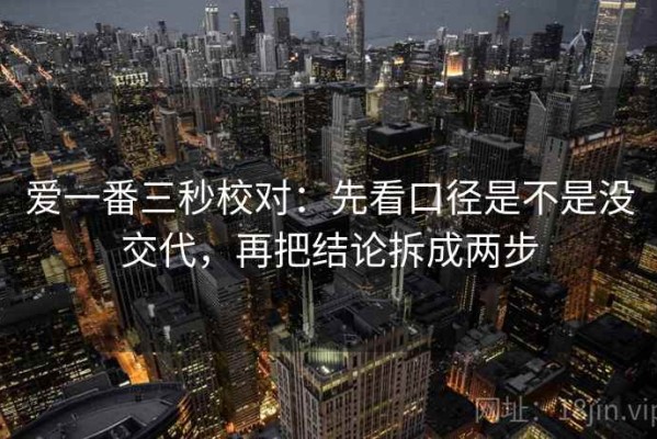 爱一番三秒校对：先看口径是不是没交代，再把结论拆成两步