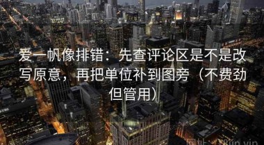 爱一帆像排错：先查评论区是不是改写原意，再把单位补到图旁（不费劲但管用）