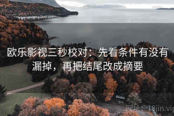 欧乐影视三秒校对：先看条件有没有漏掉，再把结尾改成摘要