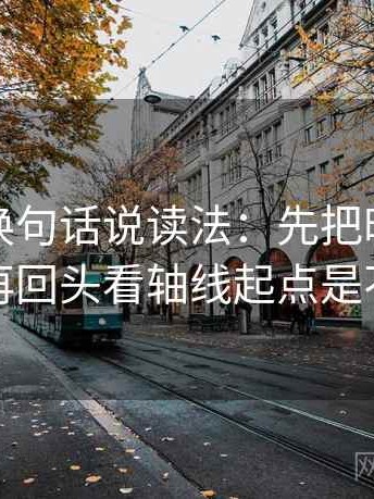 爱一番换句话说读法：先把时间写成起止，再回头看轴线起点是不是动过