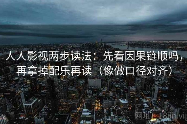 人人影视两步读法：先看因果链顺吗，再拿掉配乐再读（像做口径对齐）