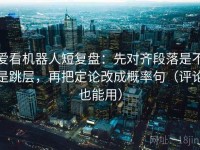 爱看机器人短复盘：先对齐段落是不是跳层，再把定论改成概率句（评论也能用）