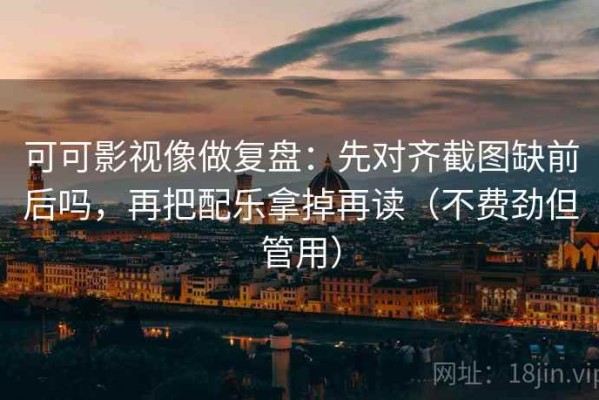 可可影视像做复盘：先对齐截图缺前后吗，再把配乐拿掉再读（不费劲但管用）