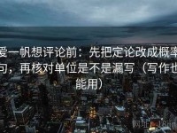 爱一帆想评论前：先把定论改成概率句，再核对单位是不是漏写（写作也能用）