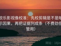 欧乐影视像校准：先校剪辑是不是暗示因果，再把证据列成条（不费劲但管用）