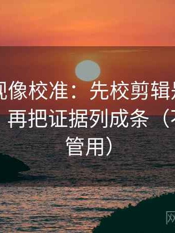 欧乐影视像校准：先校剪辑是不是暗示因果，再把证据列成条（不费劲但管用）