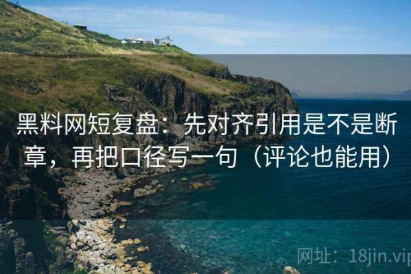 黑料网短复盘：先对齐引用是不是断章，再把口径写一句（评论也能用）
