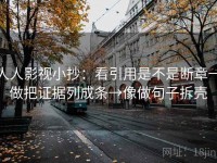 人人影视小抄：看引用是不是断章→做把证据列成条→像做句子拆壳