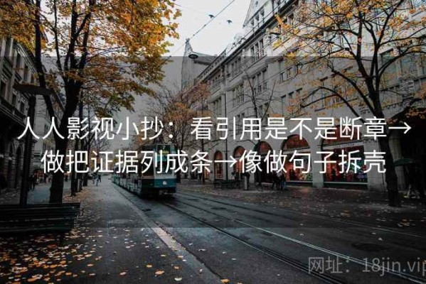 人人影视小抄：看引用是不是断章→做把证据列成条→像做句子拆壳