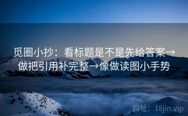 觅圈小抄：看标题是不是先给答案→做把引用补完整→像做读图小手势