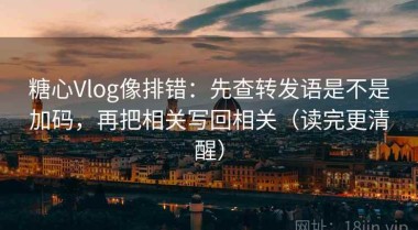 糖心Vlog像排错：先查转发语是不是加码，再把相关写回相关（读完更清醒）