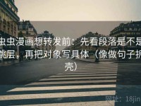 虫虫漫画想转发前：先看段落是不是跳层，再把对象写具体（像做句子拆壳）