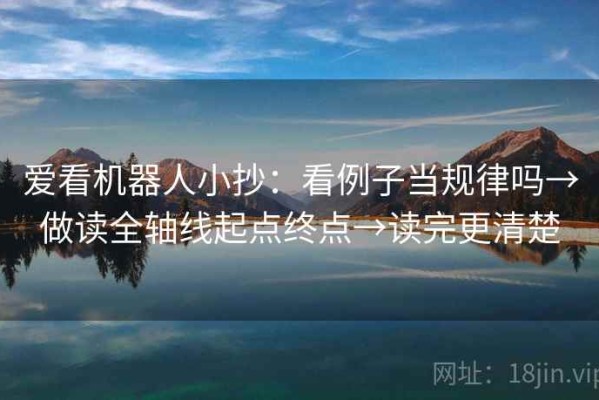 爱看机器人小抄：看例子当规律吗→做读全轴线起点终点→读完更清楚
